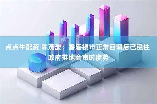 点点牛配资 陈茂波：香港楼市正常回调后已稳住 政府推地会审时度势