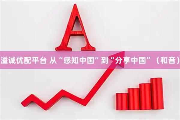溢诚优配平台 从“感知中国”到“分享中国”（和音）