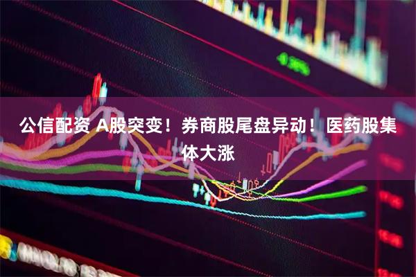 公信配资 A股突变！券商股尾盘异动！医药股集体大涨