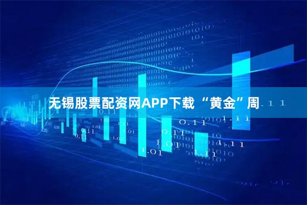 无锡股票配资网APP下载 “黄金”周