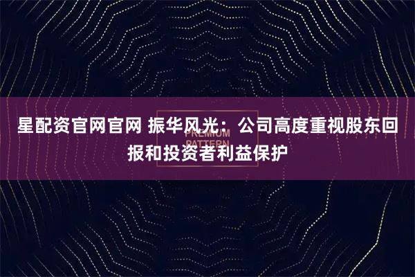 星配资官网官网 振华风光：公司高度重视股东回报和投资者利益保护