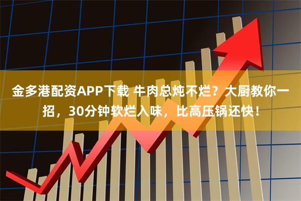 金多港配资APP下载 牛肉总炖不烂？大厨教你一招，30分钟软烂入味，比高压锅还快！