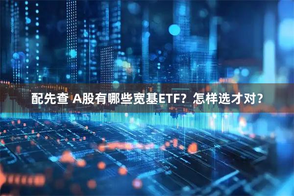 配先查 A股有哪些宽基ETF？怎样选才对？