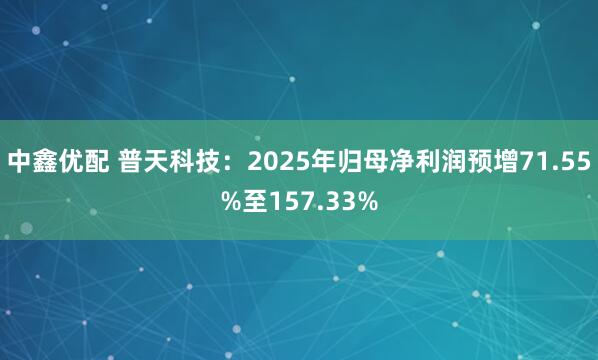 中鑫优配 普天科技：2025年归母净利润预增71.55%至157.33%