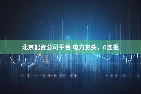 北京配资公司平台 电力龙头，6连板